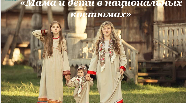 Стартовал прием заявок на Международный фотоконкурс «Мама и дети в национальных костюмах».